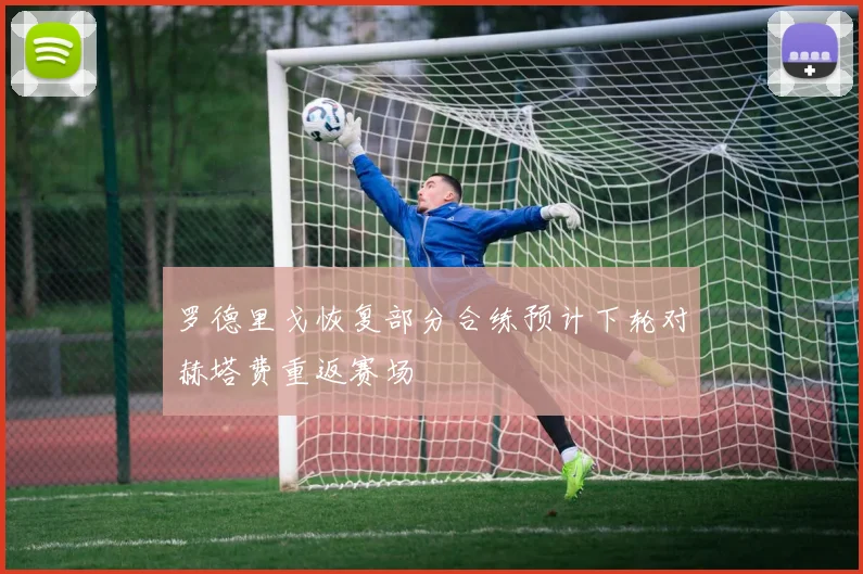 罗德里戈恢复部分合练预计下轮对赫塔费重返赛场